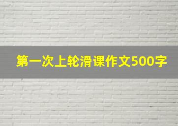 第一次上轮滑课作文500字