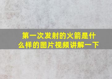 第一次发射的火箭是什么样的图片视频讲解一下