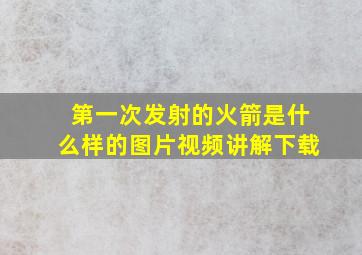 第一次发射的火箭是什么样的图片视频讲解下载