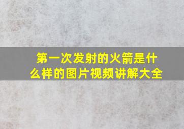 第一次发射的火箭是什么样的图片视频讲解大全