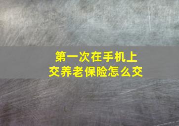 第一次在手机上交养老保险怎么交