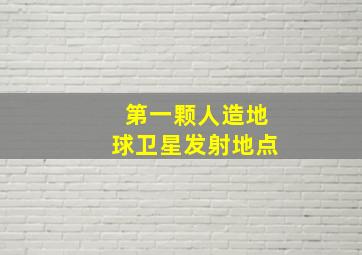 第一颗人造地球卫星发射地点