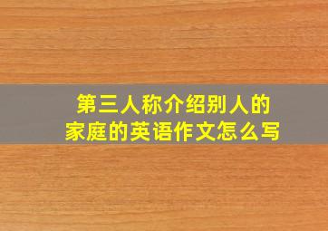 第三人称介绍别人的家庭的英语作文怎么写