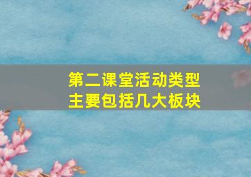 第二课堂活动类型主要包括几大板块