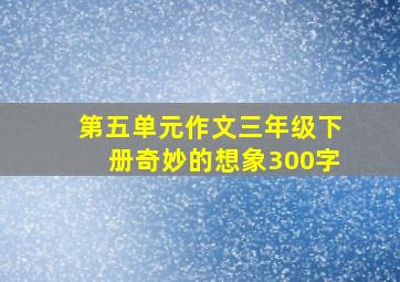 第五单元作文三年级下册奇妙的想象300字