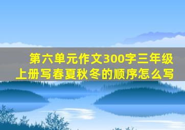 第六单元作文300字三年级上册写春夏秋冬的顺序怎么写