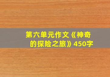 第六单元作文《神奇的探险之旅》450字