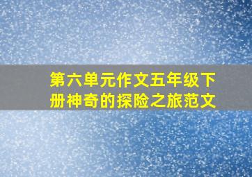 第六单元作文五年级下册神奇的探险之旅范文