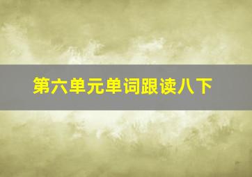 第六单元单词跟读八下