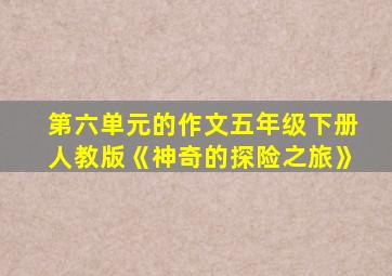 第六单元的作文五年级下册人教版《神奇的探险之旅》