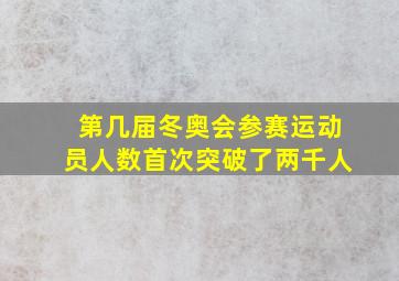 第几届冬奥会参赛运动员人数首次突破了两千人