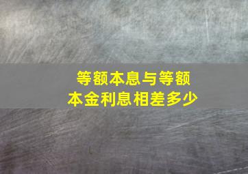 等额本息与等额本金利息相差多少