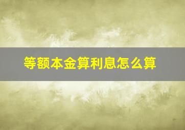 等额本金算利息怎么算