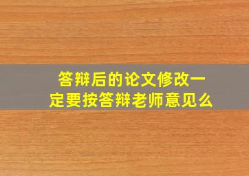 答辩后的论文修改一定要按答辩老师意见么