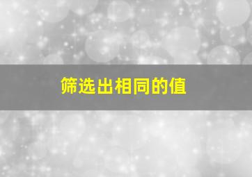 筛选出相同的值