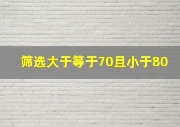 筛选大于等于70且小于80