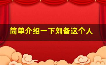 简单介绍一下刘备这个人