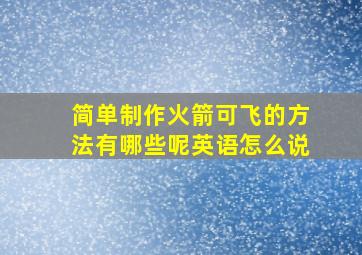 简单制作火箭可飞的方法有哪些呢英语怎么说