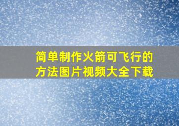 简单制作火箭可飞行的方法图片视频大全下载