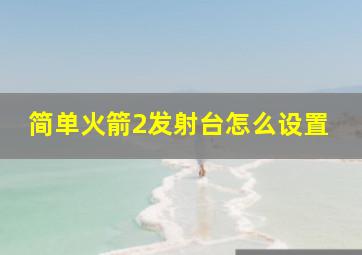 简单火箭2发射台怎么设置