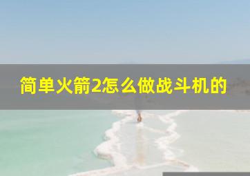 简单火箭2怎么做战斗机的