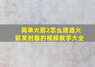 简单火箭2怎么建造火箭发射器的视频教学大全