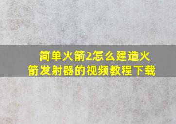 简单火箭2怎么建造火箭发射器的视频教程下载