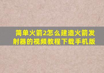 简单火箭2怎么建造火箭发射器的视频教程下载手机版