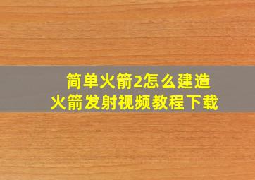 简单火箭2怎么建造火箭发射视频教程下载