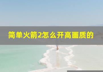 简单火箭2怎么开高画质的