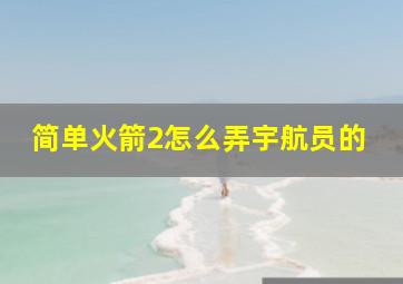 简单火箭2怎么弄宇航员的