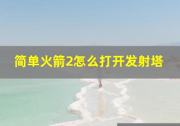 简单火箭2怎么打开发射塔