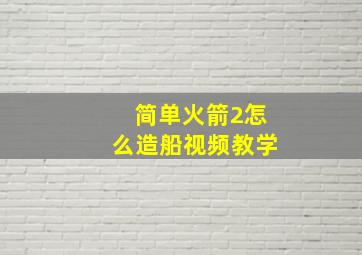 简单火箭2怎么造船视频教学