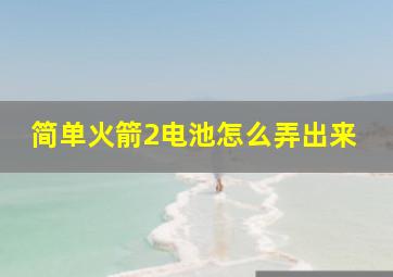 简单火箭2电池怎么弄出来