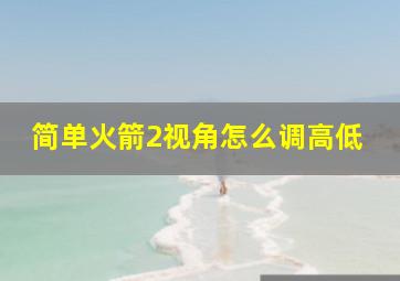 简单火箭2视角怎么调高低