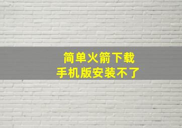 简单火箭下载手机版安装不了