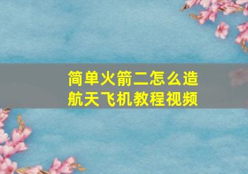 简单火箭二怎么造航天飞机教程视频