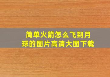 简单火箭怎么飞到月球的图片高清大图下载