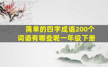 简单的四字成语200个词语有哪些呢一年级下册