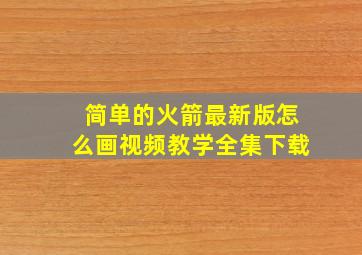 简单的火箭最新版怎么画视频教学全集下载