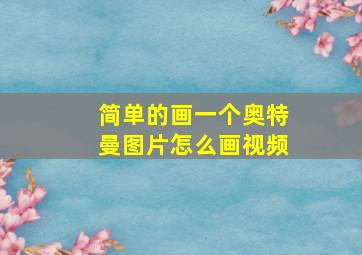 简单的画一个奥特曼图片怎么画视频