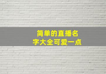 简单的直播名字大全可爱一点