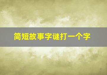 简短故事字谜打一个字