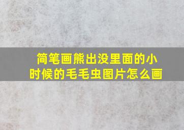 简笔画熊出没里面的小时候的毛毛虫图片怎么画