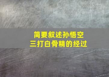 简要叙述孙悟空三打白骨精的经过