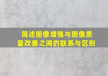 简述图像增强与图像质量改善之间的联系与区别