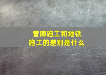 管廊施工和地铁施工的差别是什么