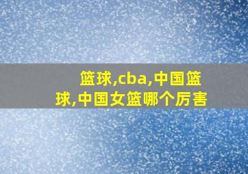 篮球,cba,中国篮球,中国女篮哪个厉害