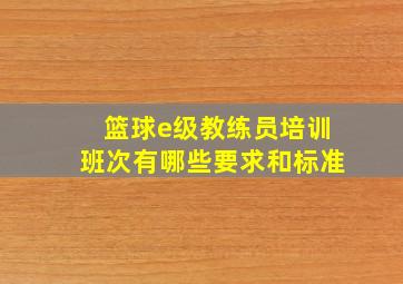 篮球e级教练员培训班次有哪些要求和标准