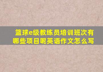 篮球e级教练员培训班次有哪些项目呢英语作文怎么写